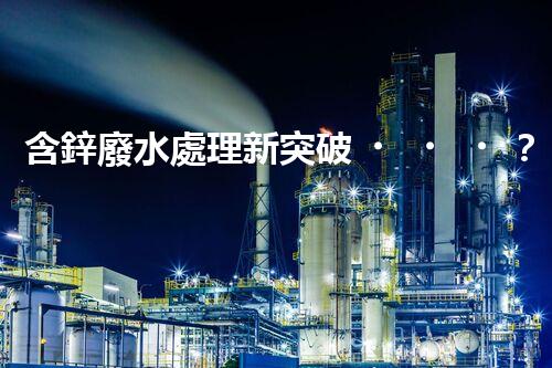 含鋅廢水處理新突破？揭秘行業(yè)領(lǐng)先技術(shù)！